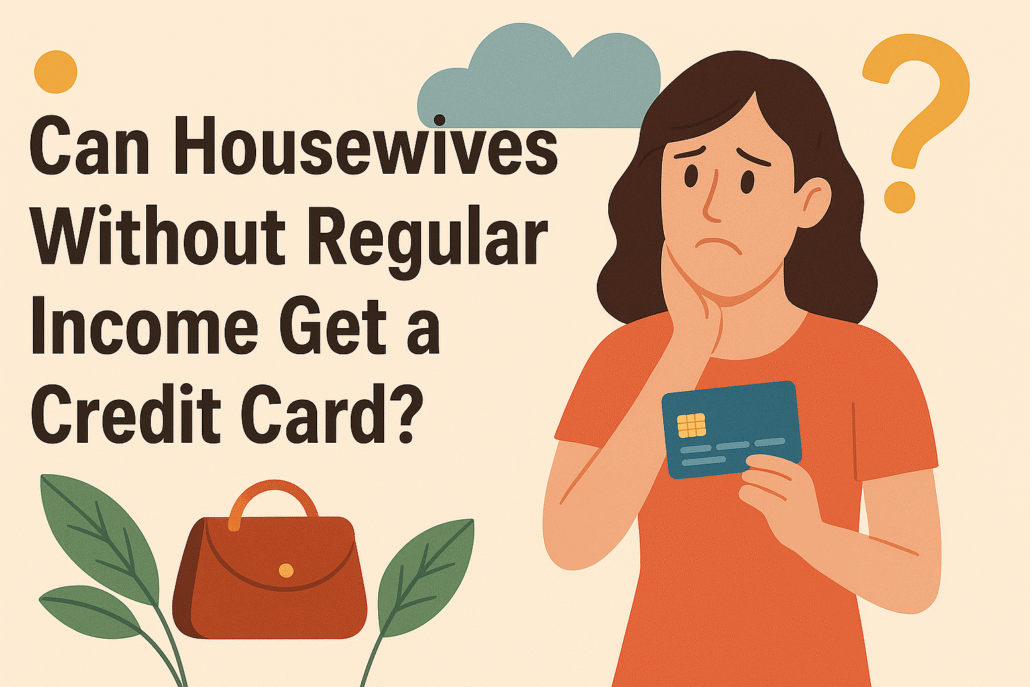 Can Housewives Without Regular Income Get a Credit Card?