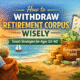 withdraw retirement corpus wisely